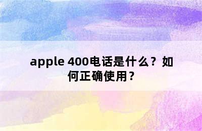 apple 400电话是什么？如何正确使用？